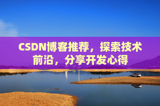 CSDN博客推荐,探索技术前沿,分享开发心得